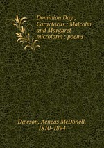 Dominion Day ; Caractacus ; Malcolm and Margaret microform : poems