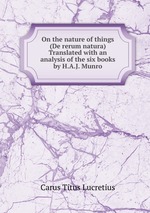 On the nature of things (De rerum natura) Translated with an analysis of the six books by H.A.J. Munro