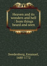 Heaven and its wonders and hell : from things heard and seen
