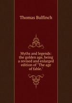 Myths and legends: the golden age, being a revised and enlarged edition of "The age of fable."