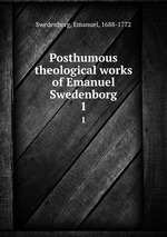 Posthumous theological works of Emanuel Swedenborg. 1