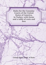 Rules for the Consular Courts of the United States of America, in Turkey; with forms and a table of costs and fees