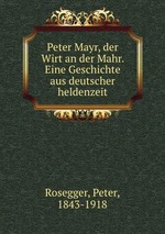 Peter Mayr, der Wirt an der Mahr. Eine Geschichte aus deutscher heldenzeit