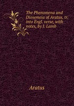 The Phenomena and Diosemeia of Aratus, tr. into Engl. verse, with notes, by J. Lamb