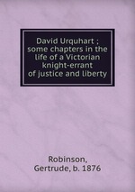 David Urquhart ; some chapters in the life of a Victorian knight-errant of justice and liberty