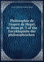 Philosophie de l`esprit de Hgel, tr. from pt. 3 of the Encyklopdie der philosophischen