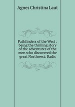 Pathfinders of the West : being the thrilling story of the adventures of the men who discovered the great Northwest: Radis