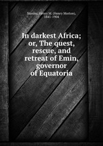 In darkest Africa; or, The quest, rescue, and retreat of Emin, governor of Equatoria