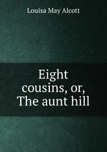 Eight cousins, or, The aunt hill