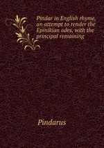 Pindar in English rhyme, an attempt to render the Epinikian odes, with the principal remaining