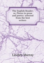The English Reader; or, Pieces in prose and poetry: selected from the best writers