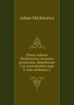 Pisma Adama Mickiewicza na nowo przejrzane, dopenione i za zezwoleniem jego w tem sidmem s