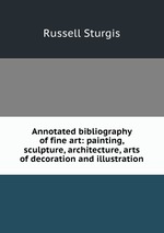 Annotated bibliography of fine art: painting, sculpture, architecture, arts of decoration and illustration