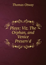 Plays: Viz. The Orphan, and Venice Preserv`d