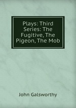 Plays: Third Series: The Fugitive, The Pigeon, The Mob