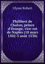 Philibert de Chalon, prince d`Orange, vice-roi de Naples (18 mars 1502-3 aot 1530)