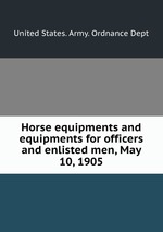 Horse equipments and equipments for officers and enlisted men, May 10, 1905