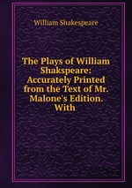 The Plays of William Shakspeare: Accurately Printed from the Text of Mr. Malone`s Edition. With