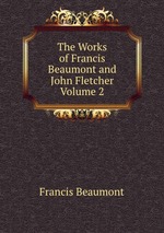 The Works of Francis Beaumont and John Fletcher Volume 2