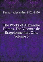 The Works of Alexandre Dumas. The Vicomte de Bragelonne Part One.  Volume 3