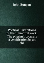 Poetical illustrations of that immortal work, The pilgrim`s progress a versification by an old