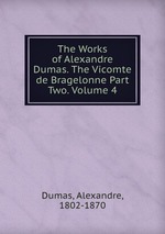 The Works of Alexandre Dumas. The Vicomte de Bragelonne Part Two. Volume 4