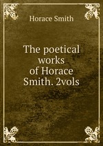 The poetical works of Horace Smith. 2vols