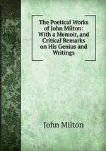 The Poetical Works of John Milton: With a Memoir, and Critical Remarks on His Genius and Writings
