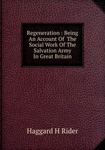 Regeneration : Being An Account Of  The Social Work Of The Salvation Army In Great Britain