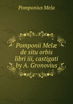 Pomponii Mel de situ orbis libri iii, castigati by A. Gronovius