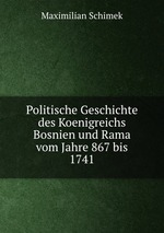 Politische Geschichte des Koenigreichs Bosnien und Rama vom Jahre 867 bis 1741