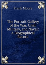 The Portrait Gallery of the War, Civil, Military, and Naval: A Biographical Record