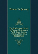 The Posthumous Works of Thomas De Quincey: With Other Essays, Critical, Historical, Biographical