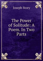 The Power of Solitude: A Poem. In Two Parts