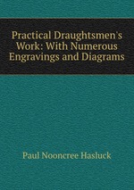 Practical Draughtsmen`s Work: With Numerous Engravings and Diagrams