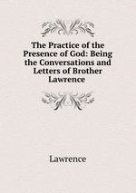 The Practice of the Presence of God: Being the Conversations and Letters of Brother Lawrence