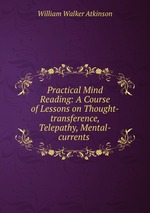 Practical Mind Reading: A Course of Lessons on Thought-transference, Telepathy, Mental-currents