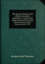 The Jesuit relations and allied documents microform : travels and explorations of the Jesuit missionaries in New France,1610-1791