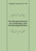 Der Herrgottschnitzer von Ammergau, eine Hochlandsgeschichte;