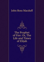The Prophet of Fire: Or, The Life and Times of Elijah
