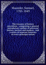 The treasury of history microform : comprising a general introductory outline of universal history, ancient and modern : and a series of separate histories of every principal nation