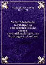 Aiamie tipadjimo8in masinaigan ka ojitogobanen kaiat ka niina8isi mekate8ikonaie8igobanen Kanactageng microform