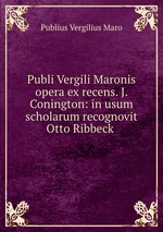 Publi Vergili Maronis opera ex recens. J. Conington: in usum scholarum recognovit Otto Ribbeck