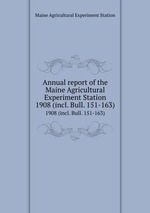 Annual report of the Maine Agricultural Experiment Station. 1908 (incl. Bull. 151-163)