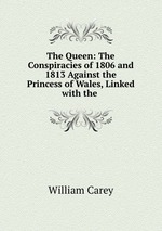 The Queen: The Conspiracies of 1806 and 1813 Against the Princess of Wales, Linked with the