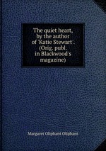 The quiet heart, by the author of `Katie Stewart`. (Orig. publ. in Blackwood`s magazine)