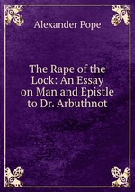 The Rape of the Lock: An Essay on Man and Epistle to Dr. Arbuthnot