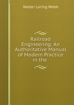 Railroad Engineering: An Authoritative Manual of Modern Practice in the