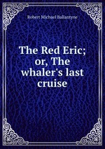 The Red Eric; or, The whaler`s last cruise