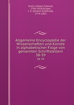 Allgemeine Encyclopdie der Wissenschaften und Knste in alphabetischer Folge von genannten Schriftstellern. 38-39